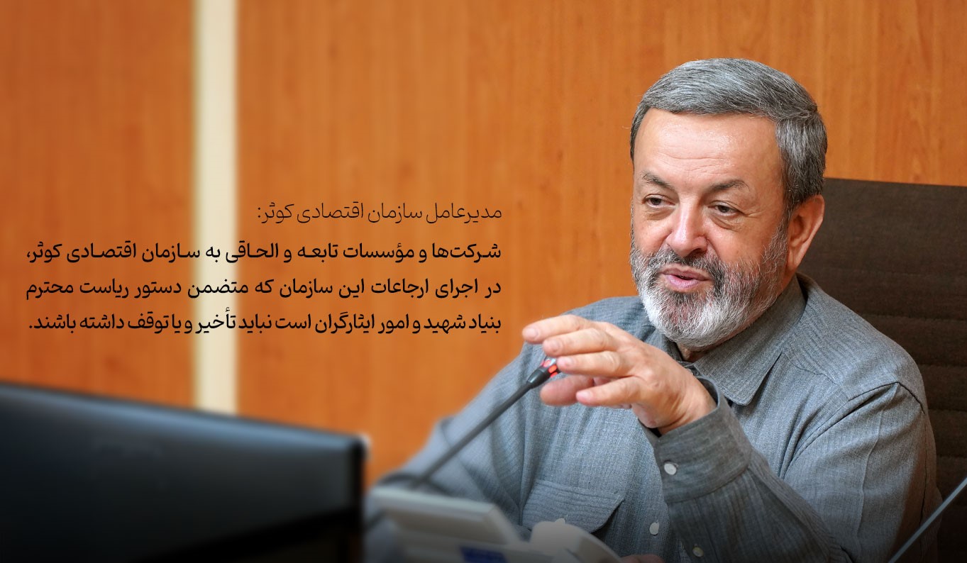 شرکت‌ها و موسسات تابعه و الحاقی به سازمان اقتصادی کوثر، در اجرای ارجاعات این سازمان که متضمن دستور ریاست محترم بنیاد شهید و امور ایثارگران است نباید تاخیر و یا توقف داشته باشند.